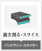 漉き割る・スライス　バンドマシン・スライサー